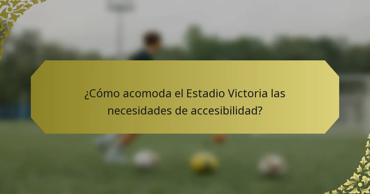 ¿Cómo acomoda el Estadio Victoria las necesidades de accesibilidad?