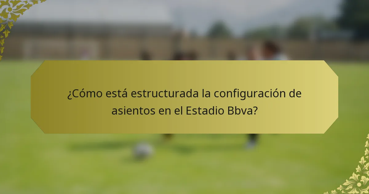 ¿Cómo está estructurada la configuración de asientos en el Estadio Bbva?