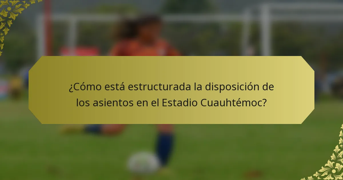 ¿Cómo está estructurada la disposición de los asientos en el Estadio Cuauhtémoc?