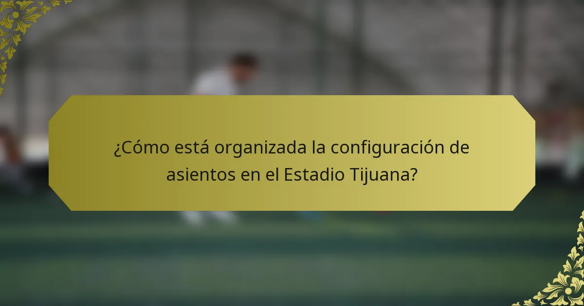 ¿Cómo está organizada la configuración de asientos en el Estadio Tijuana?