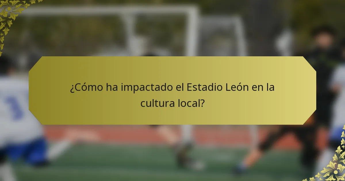 ¿Cómo ha impactado el Estadio León en la cultura local?