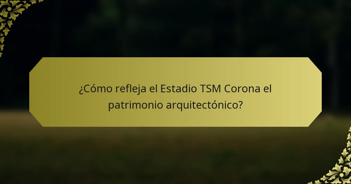 ¿Cómo refleja el Estadio TSM Corona el patrimonio arquitectónico?
