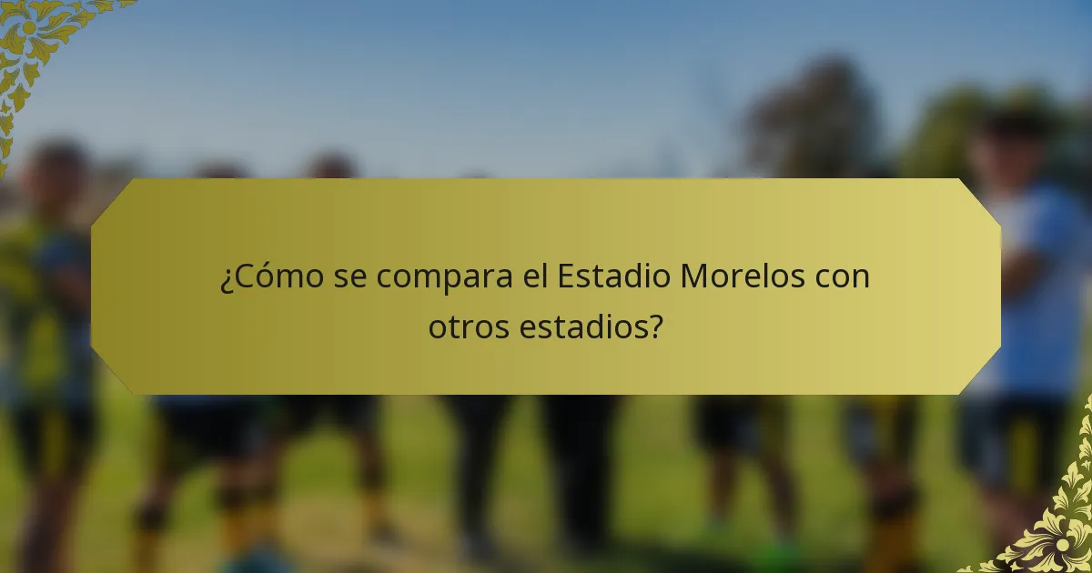 ¿Cómo se compara el Estadio Morelos con otros estadios?