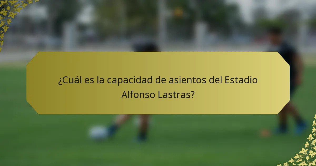 ¿Cuál es la capacidad de asientos del Estadio Alfonso Lastras?