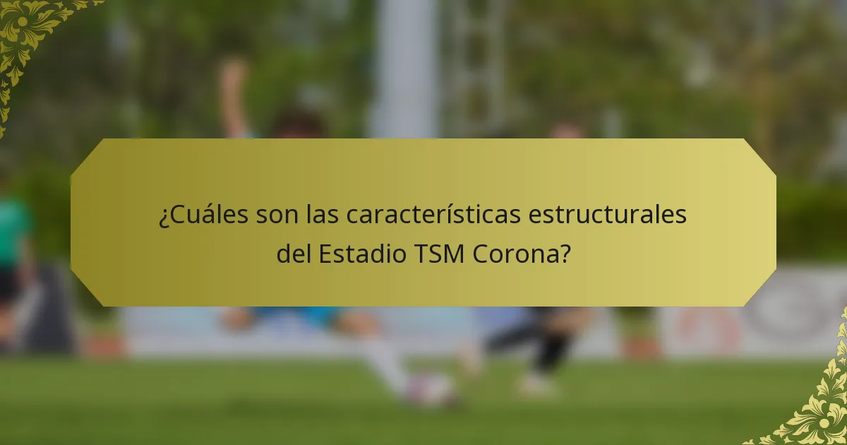 ¿Cuáles son las características estructurales del Estadio TSM Corona?