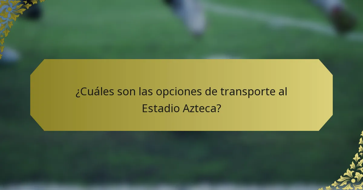 ¿Cuáles son las opciones de transporte al Estadio Azteca?