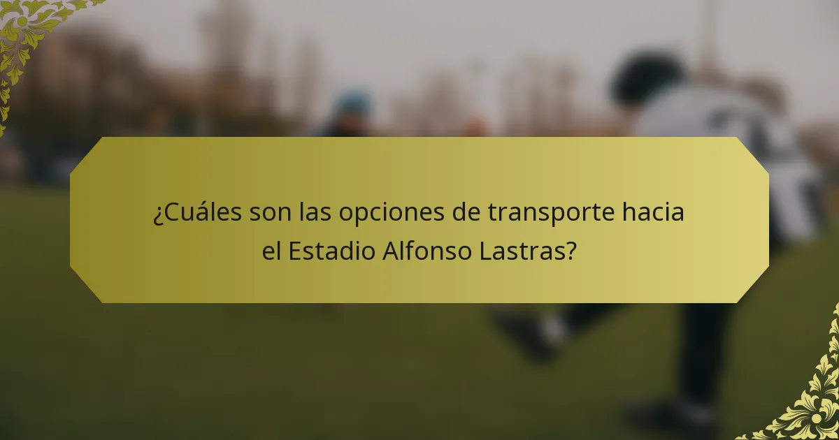 ¿Cuáles son las opciones de transporte hacia el Estadio Alfonso Lastras?