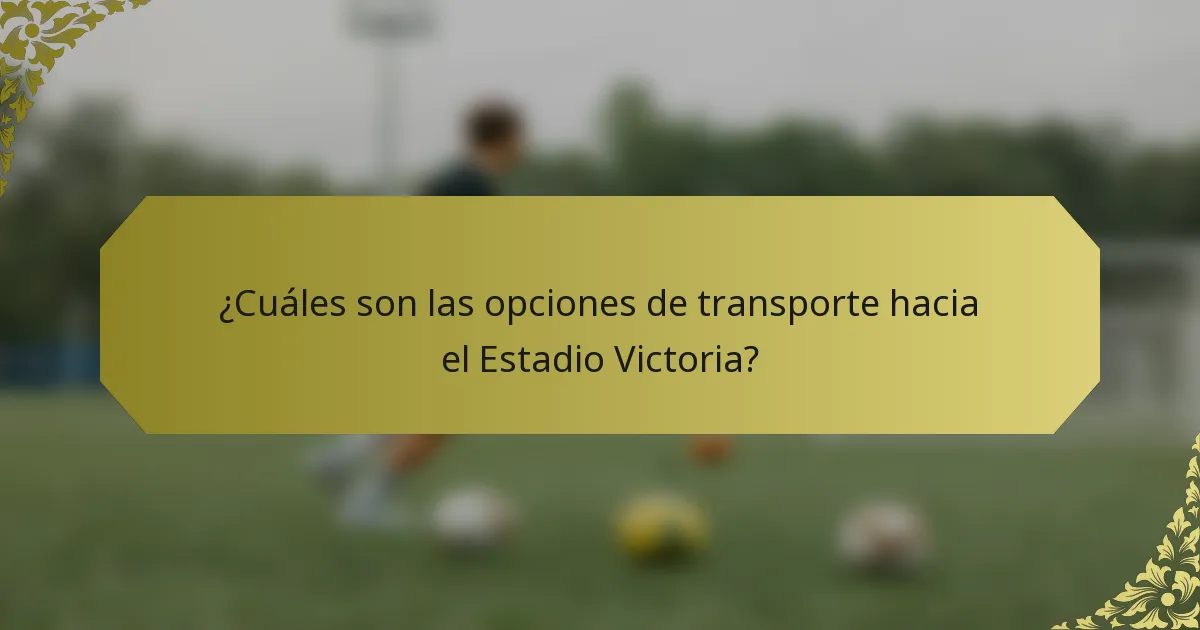 ¿Cuáles son las opciones de transporte hacia el Estadio Victoria?