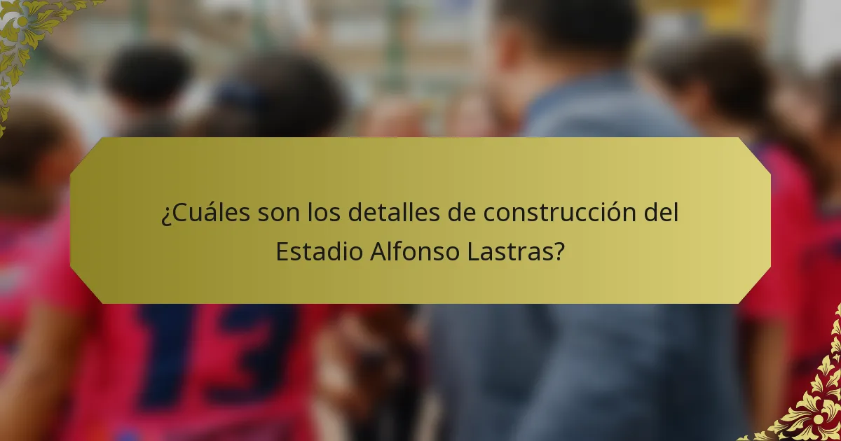 ¿Cuáles son los detalles de construcción del Estadio Alfonso Lastras?