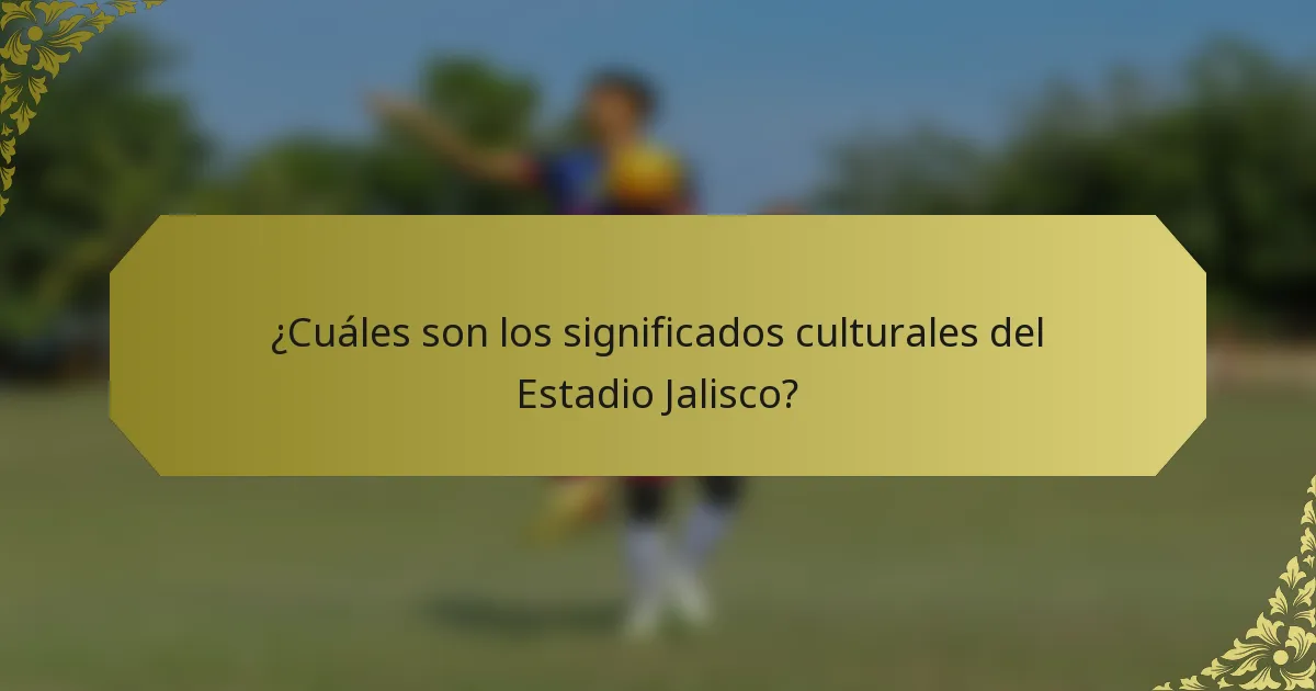 ¿Cuáles son los significados culturales del Estadio Jalisco?