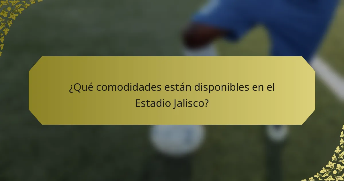 ¿Qué comodidades están disponibles en el Estadio Jalisco?