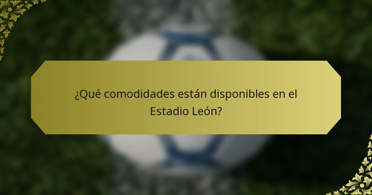 ¿Qué comodidades están disponibles en el Estadio León?