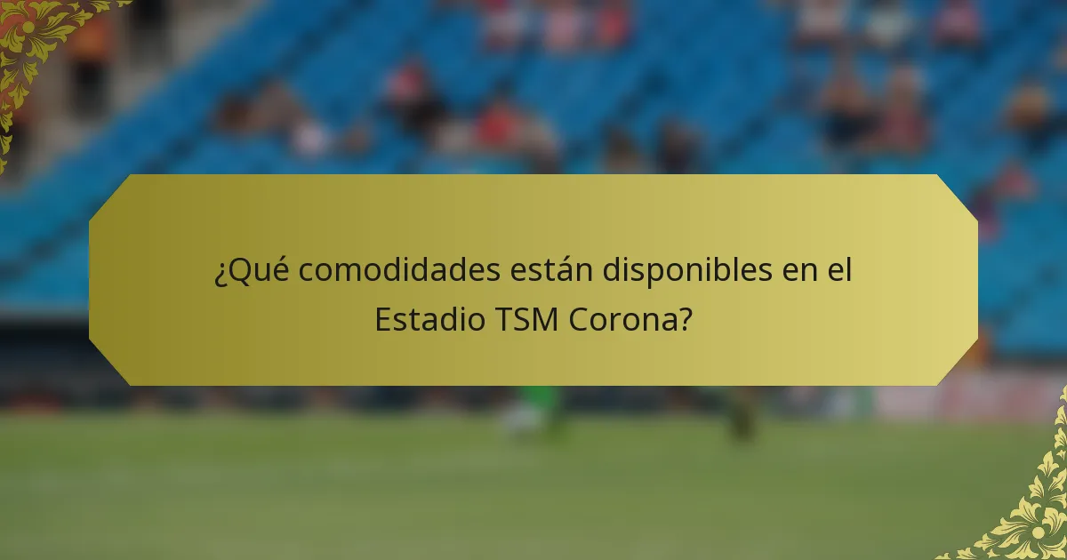 ¿Qué comodidades están disponibles en el Estadio TSM Corona?
