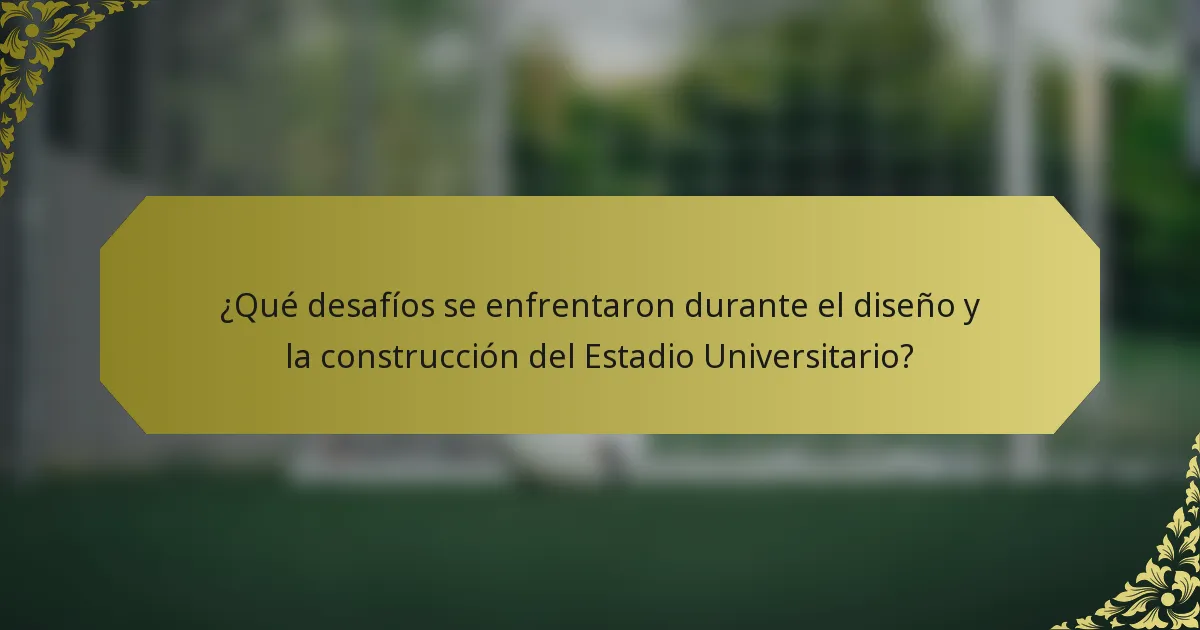 ¿Qué desafíos se enfrentaron durante el diseño y la construcción del Estadio Universitario?