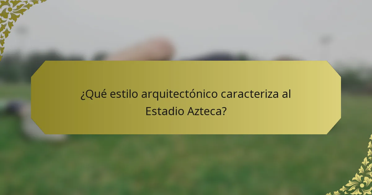 ¿Qué estilo arquitectónico caracteriza al Estadio Azteca?