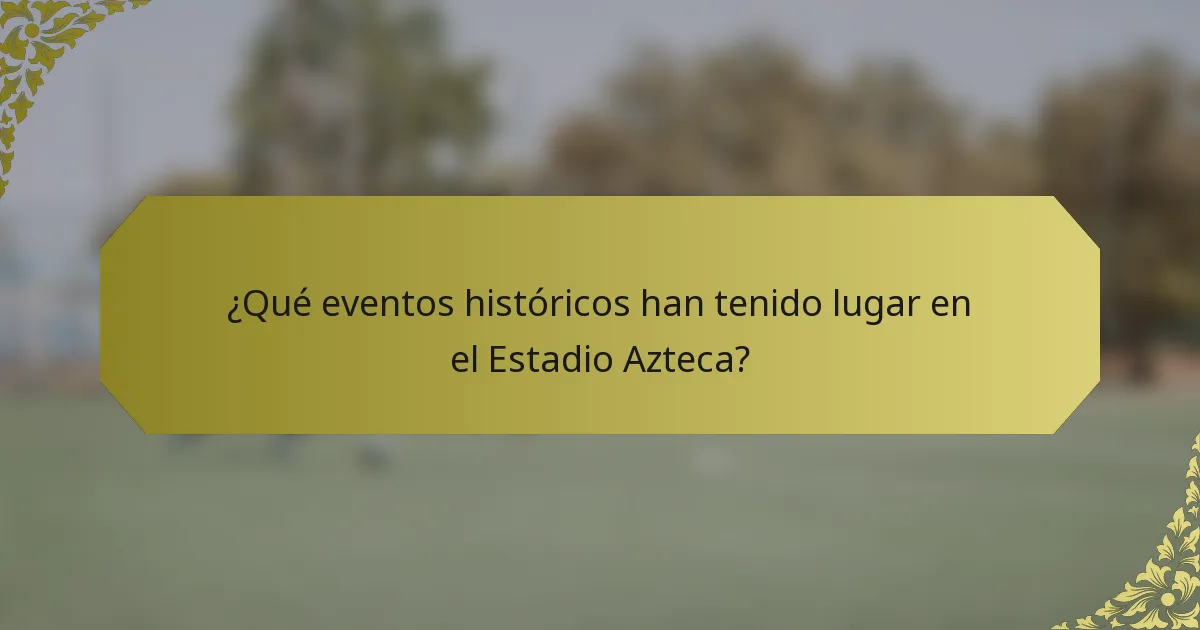 ¿Qué eventos históricos han tenido lugar en el Estadio Azteca?