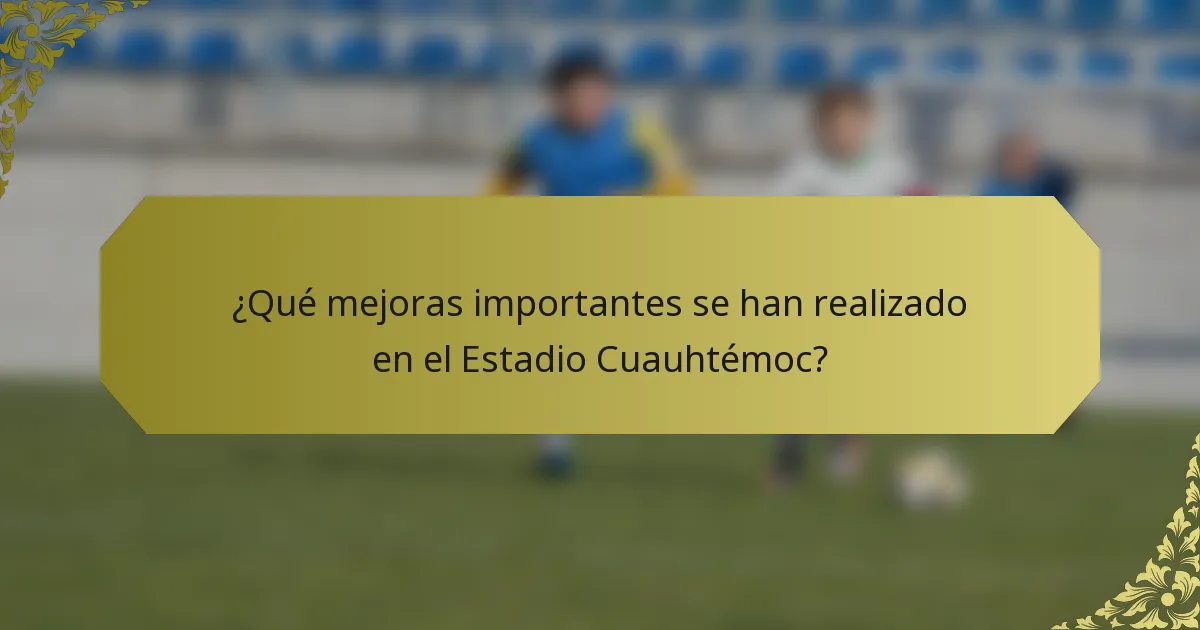 ¿Qué mejoras importantes se han realizado en el Estadio Cuauhtémoc?