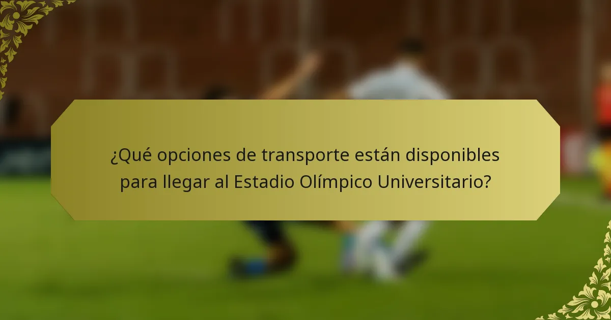 ¿Qué opciones de transporte están disponibles para llegar al Estadio Olímpico Universitario?