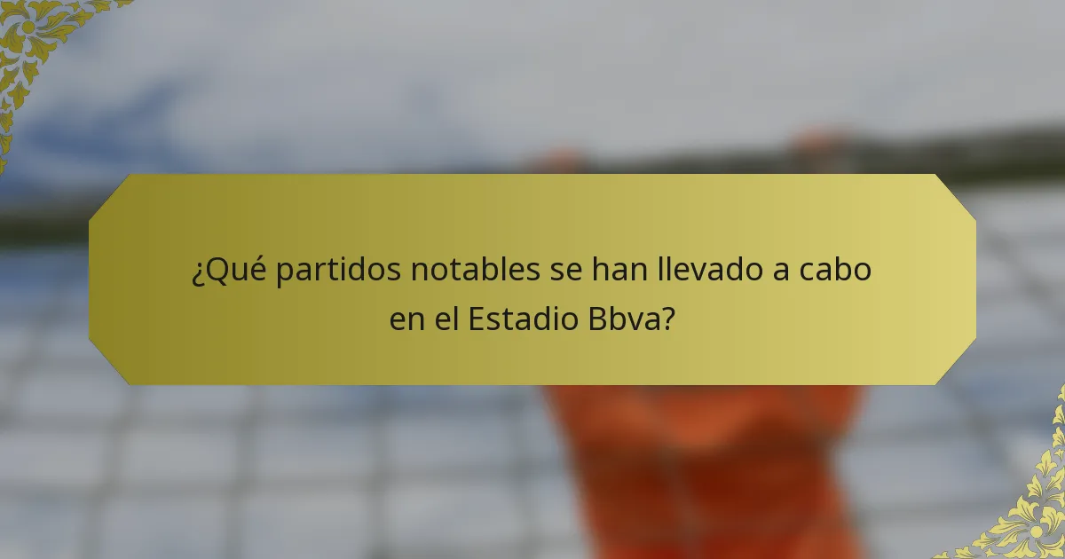 ¿Qué partidos notables se han llevado a cabo en el Estadio Bbva?