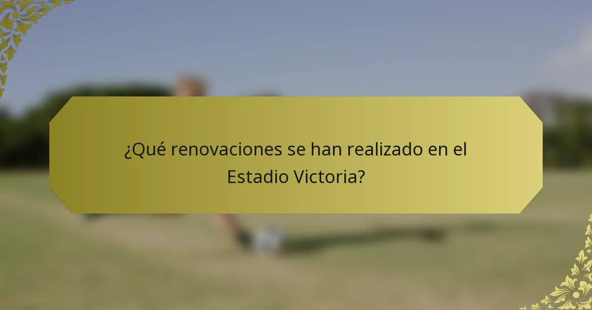 ¿Qué renovaciones se han realizado en el Estadio Victoria?