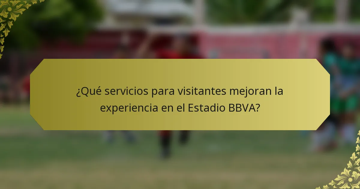 ¿Qué servicios para visitantes mejoran la experiencia en el Estadio BBVA?