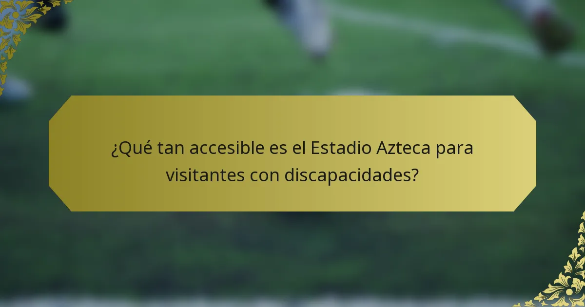 ¿Qué tan accesible es el Estadio Azteca para visitantes con discapacidades?