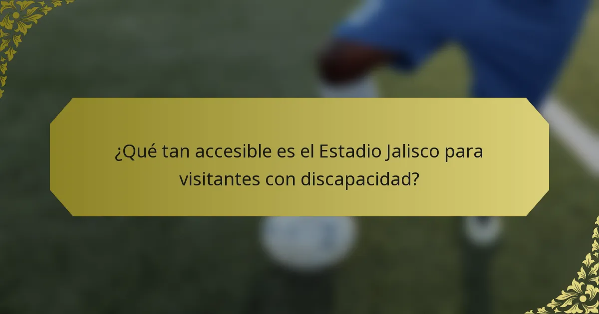 ¿Qué tan accesible es el Estadio Jalisco para visitantes con discapacidad?