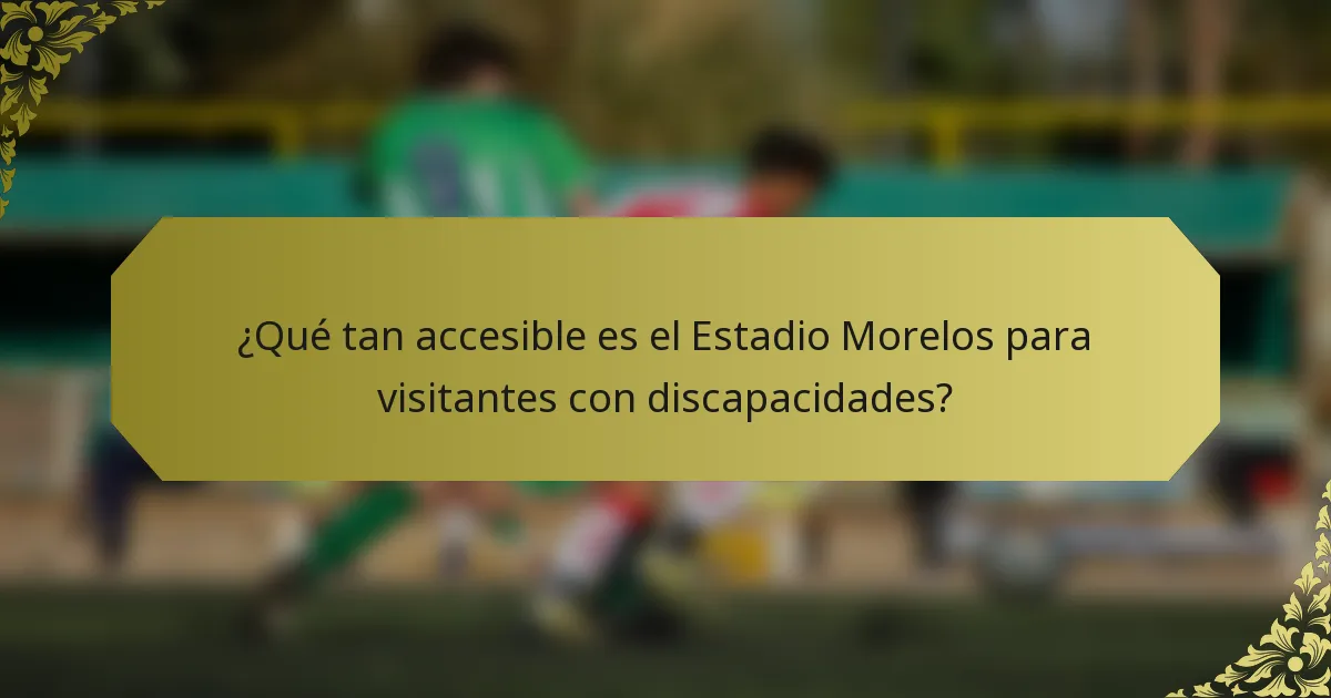 ¿Qué tan accesible es el Estadio Morelos para visitantes con discapacidades?