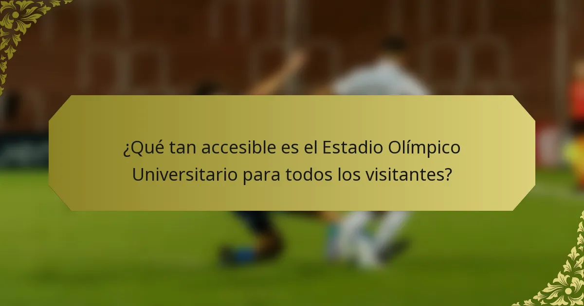 ¿Qué tan accesible es el Estadio Olímpico Universitario para todos los visitantes?